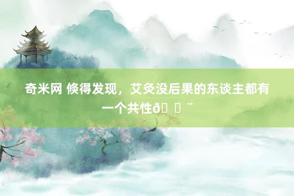 奇米网 倏得发现，艾灸没后果的东谈主都有一个共性😨