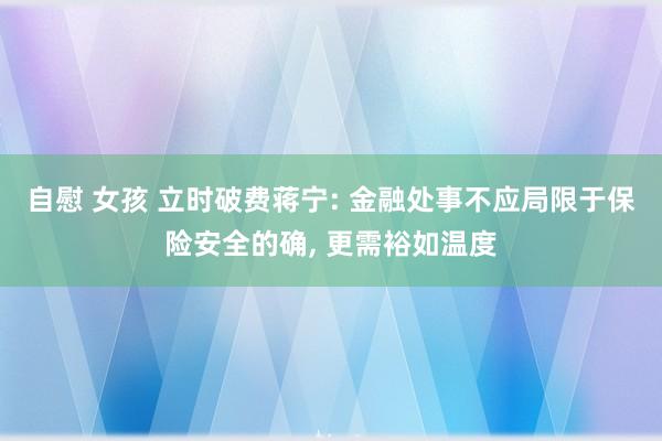 自慰 女孩 立时破费蒋宁: 金融处事不应局限于保险安全的确， 更需裕如温度