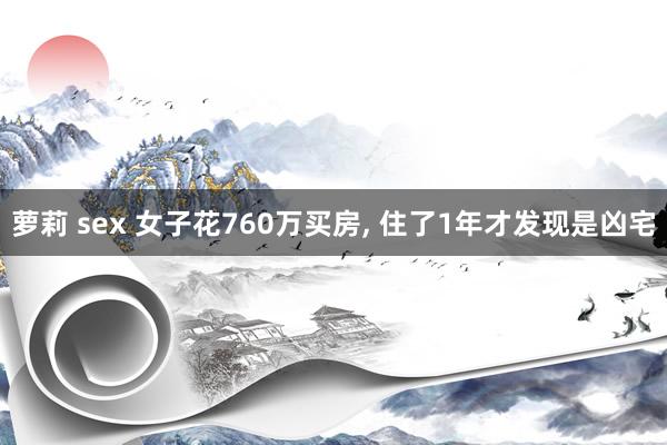 萝莉 sex 女子花760万买房， 住了1年才发现是凶宅