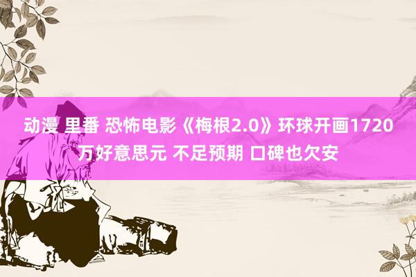 动漫 里番 恐怖电影《梅根2.0》环球开画1720万好意思元 不足预期 口碑也欠安